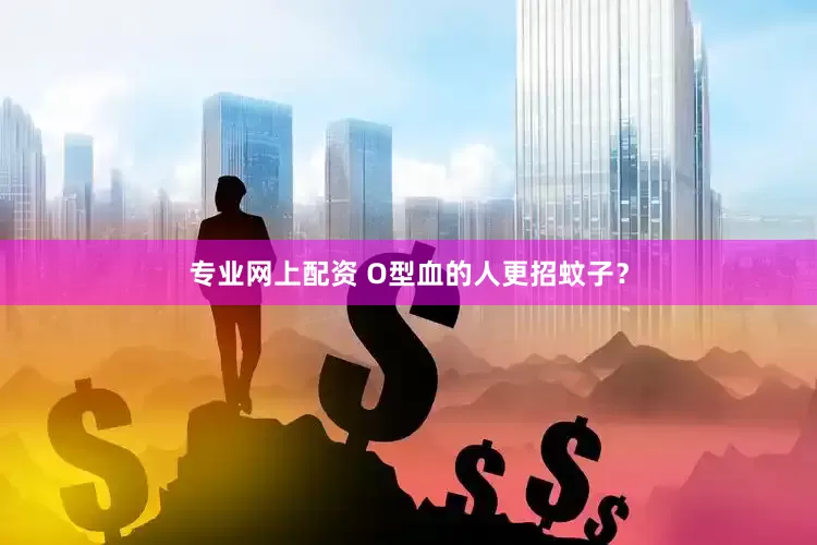 专业网上配资 O型血的人更招蚊子？
