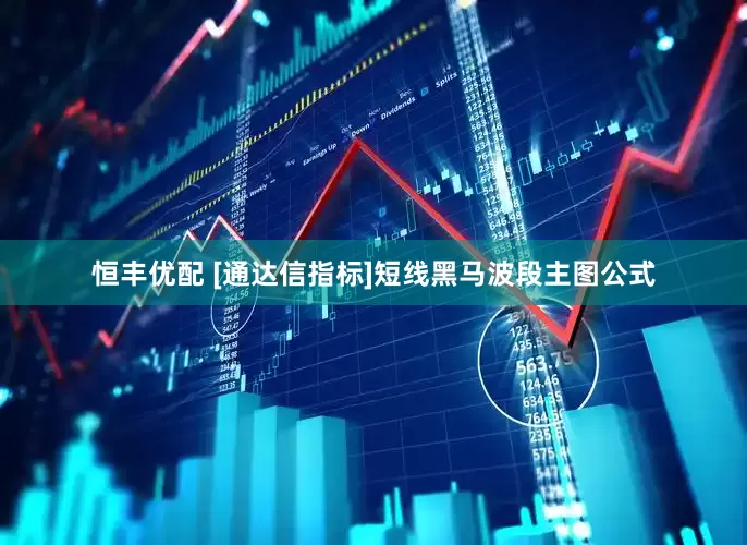 恒丰优配 [通达信指标]短线黑马波段主图公式