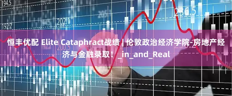 恒丰优配 Elite Cataphract战绩 | 伦敦政治经济学院-房地产经济与金融录取！_in_and_Real