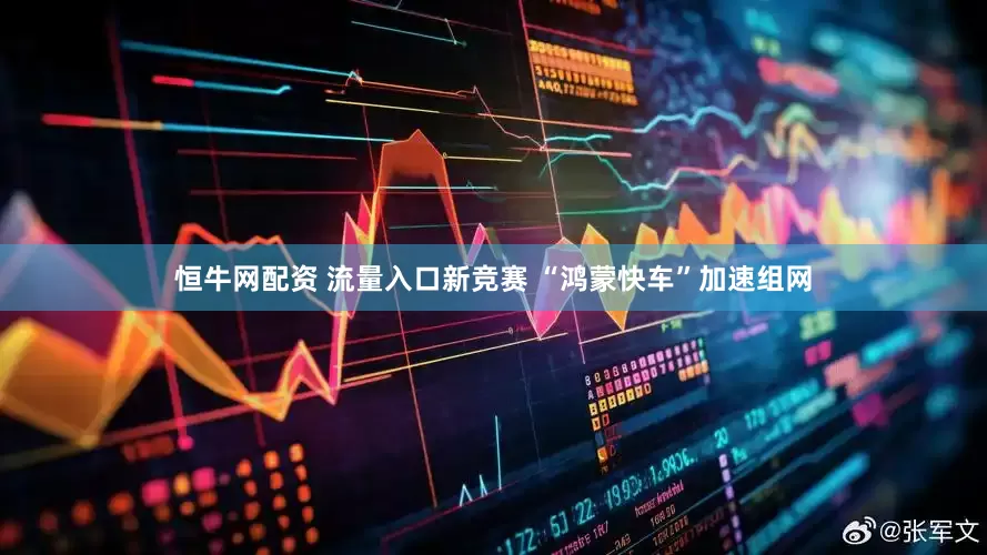 恒牛网配资 流量入口新竞赛 “鸿蒙快车”加速组网