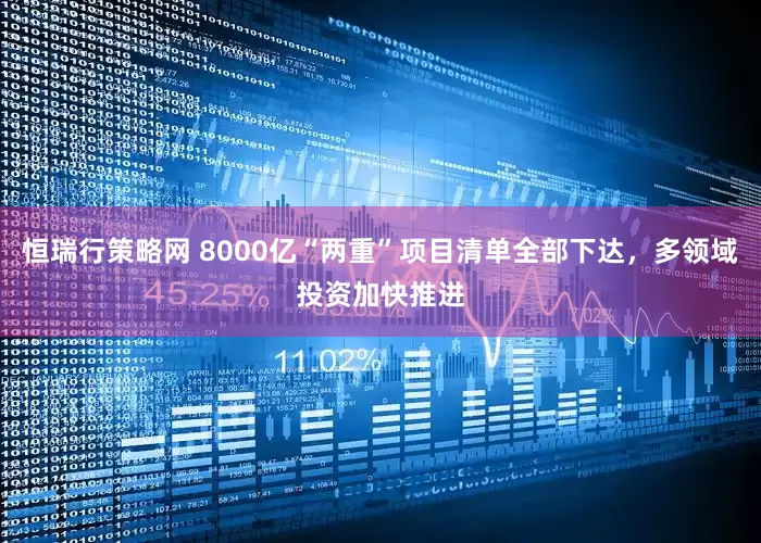 恒瑞行策略网 8000亿“两重”项目清单全部下达，多领域投资加快推进