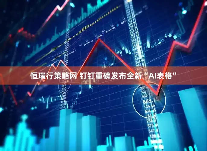 恒瑞行策略网 钉钉重磅发布全新“AI表格”