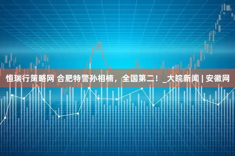恒瑞行策略网 合肥特警孙相楠，全国第二！_大皖新闻 | 安徽网