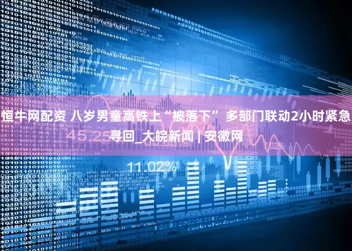 恒牛网配资 八岁男童高铁上“被落下” 多部门联动2小时紧急寻回_大皖新闻 | 安徽网