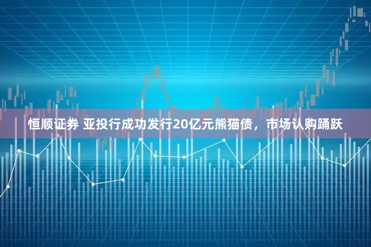 恒顺证券 亚投行成功发行20亿元熊猫债，市场认购踊跃