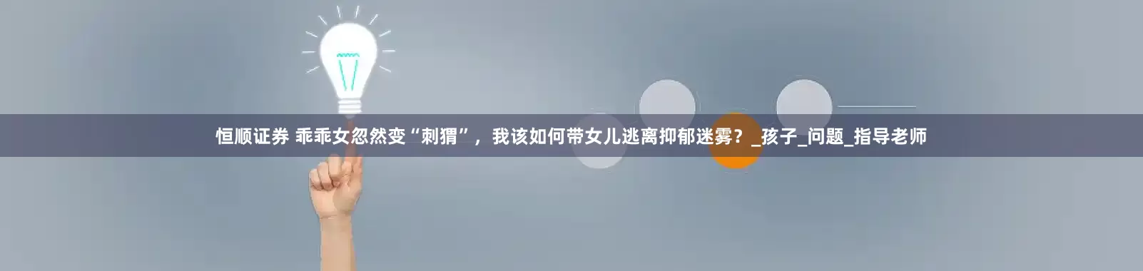恒顺证券 乖乖女忽然变“刺猬”，我该如何带女儿逃离抑郁迷雾？_孩子_问题_指导老师